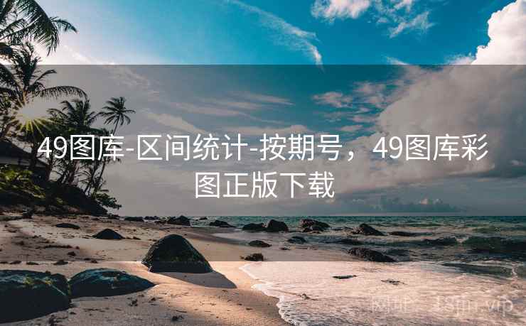 49图库-区间统计-按期号，49图库彩图正版下载