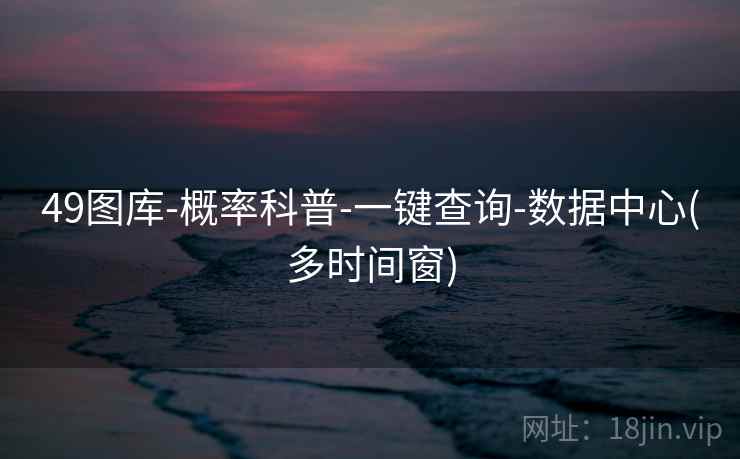 49图库-概率科普-一键查询-数据中心(多时间窗)