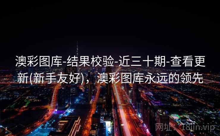 澳彩图库-结果校验-近三十期-查看更新(新手友好)，澳彩图库永远的领先