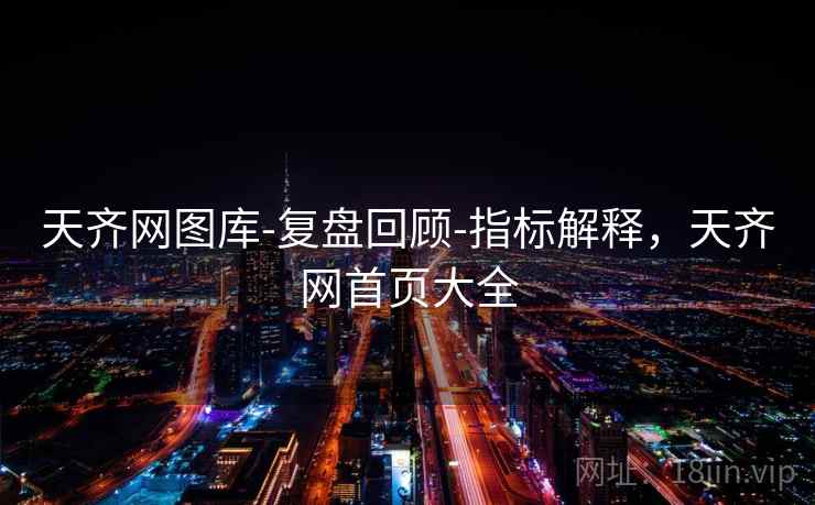 天齐网图库-复盘回顾-指标解释，天齐网首页大全