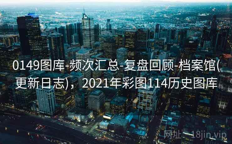 0149图库-频次汇总-复盘回顾-档案馆(更新日志)，2021年彩图114历史图库