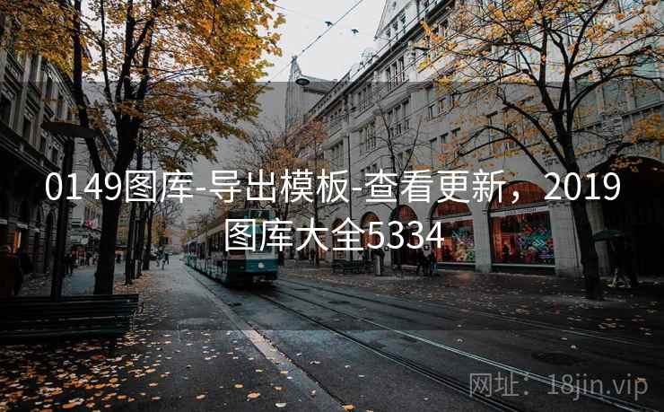 0149图库-导出模板-查看更新，2019图库大全5334