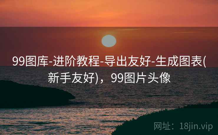 99图库-进阶教程-导出友好-生成图表(新手友好)，99图片头像