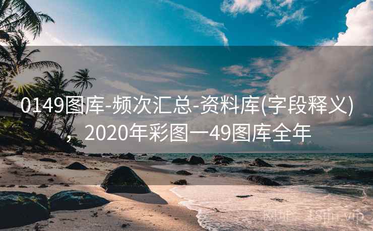 0149图库-频次汇总-资料库(字段释义)，2020年彩图一49图库全年