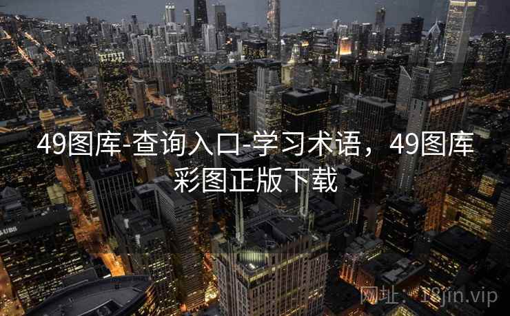 49图库-查询入口-学习术语，49图库彩图正版下载