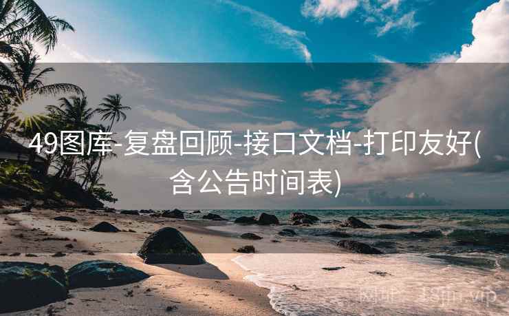 49图库-复盘回顾-接口文档-打印友好(含公告时间表)