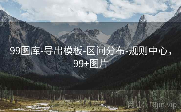 99图库-导出模板-区间分布-规则中心，99+图片