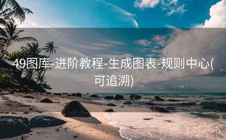 49图库-进阶教程-生成图表-规则中心(可追溯)
