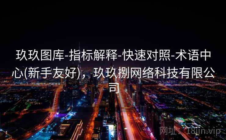 玖玖图库-指标解释-快速对照-术语中心(新手友好),玖玖捌网络科技有限公司