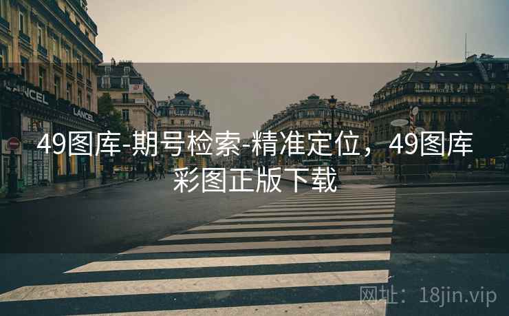 49图库-期号检索-精准定位,49图库彩图正版下载