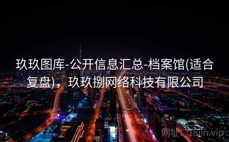 玖玖图库-公开信息汇总-档案馆(适合复盘)，玖玖捌网络科技有限公司